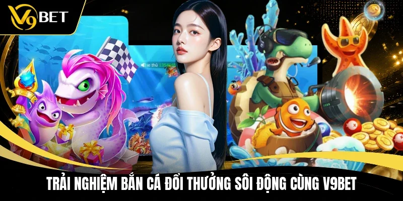 Trải nghiệm bắn cá đổi thưởng sôi động cùng V9BET